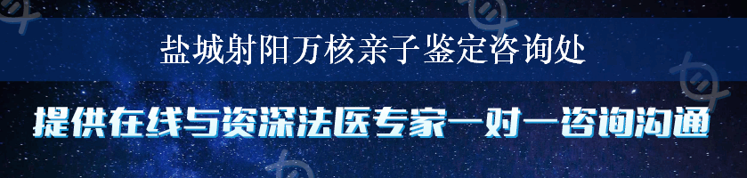 盐城射阳万核亲子鉴定咨询处